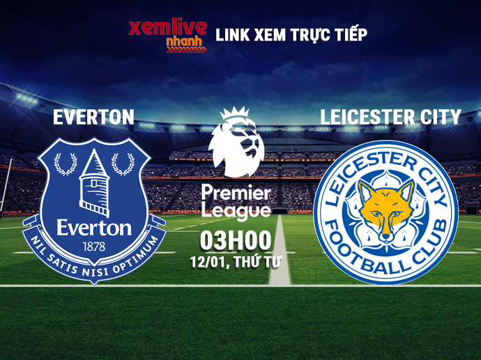 Link xem trực tiếp Everton vs Leicester City - 03h00 ngày 12/01/2022